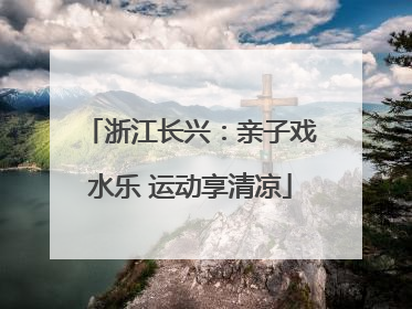浙江长兴：亲子戏水乐 运动享清凉